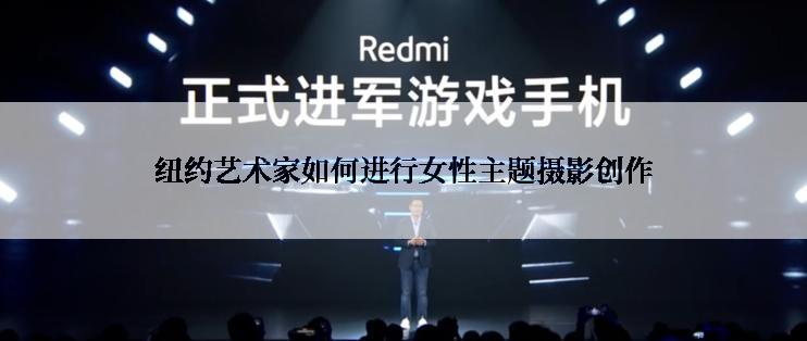 纽约艺术家如何进行女性主题摄影创作