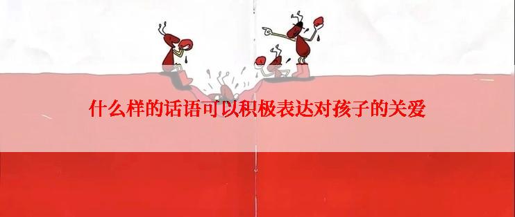 什么样的话语可以积极表达对孩子的关爱