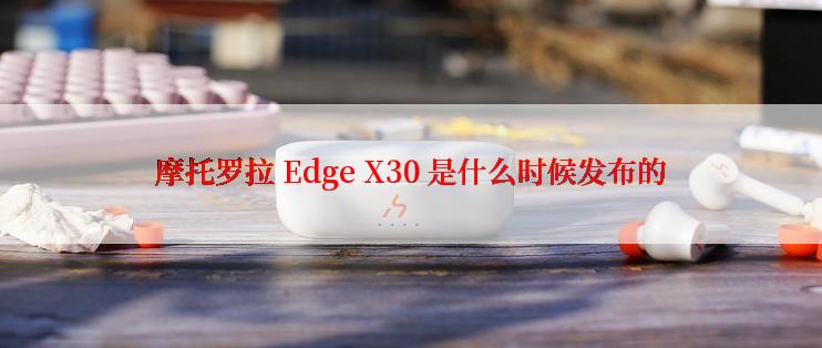 摩托罗拉 Edge X30 是什么时候发布的