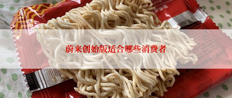 蔚来创始版适合哪些消费者