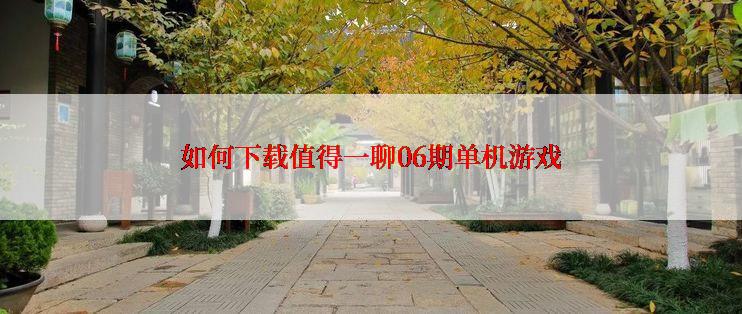 如何下载值得一聊06期单机游戏