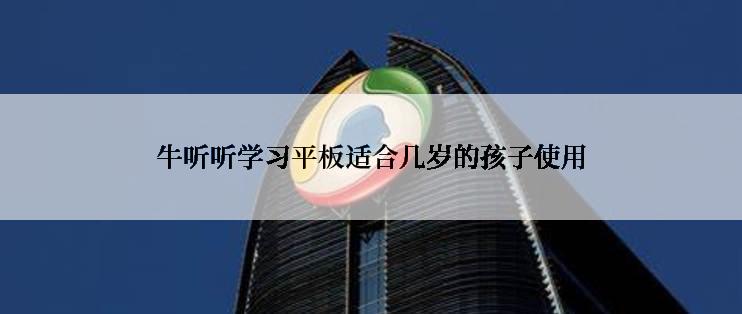 牛听听学习平板适合几岁的孩子使用