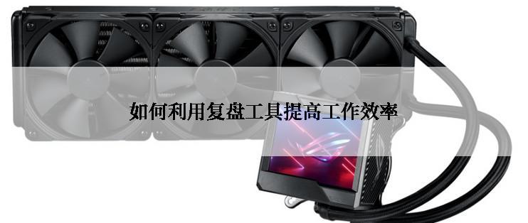 如何利用复盘工具提高工作效率