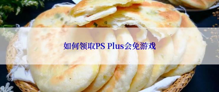 如何领取PS Plus会免游戏
