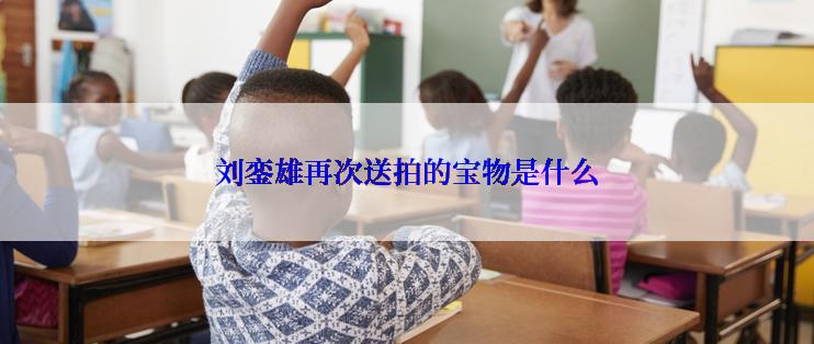 刘銮雄再次送拍的宝物是什么