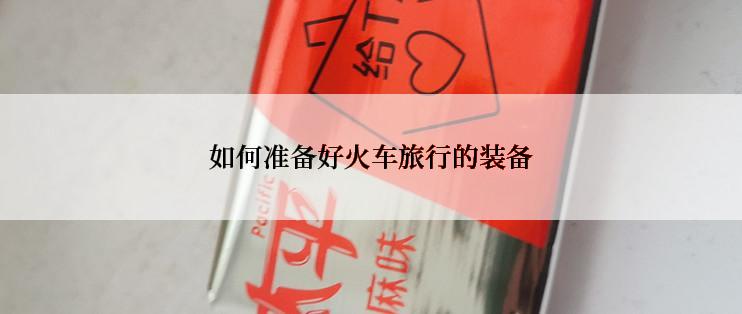 如何准备好火车旅行的装备