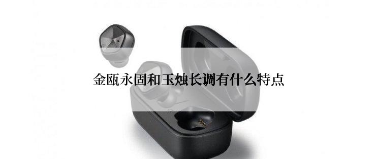 金瓯永固和玉烛长调有什么特点