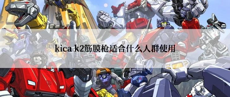 kica k2筋膜枪适合什么人群使用
