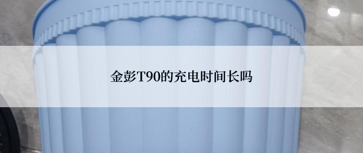 金彭T90的充电时间长吗