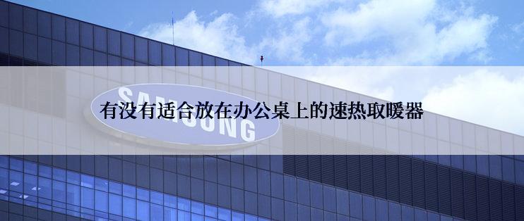 有没有适合放在办公桌上的速热取暖器