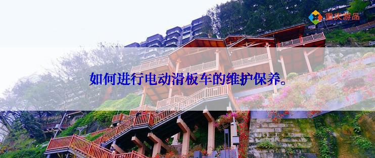 如何进行电动滑板车的维护保养。