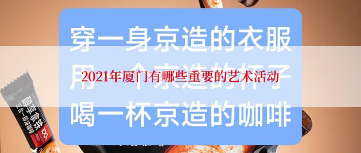 2021年厦门有哪些重要的艺术活动