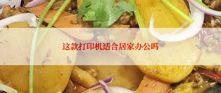 这款打印机适合居家办公吗