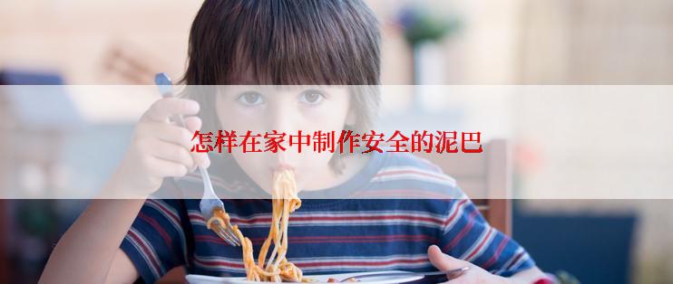 怎样在家中制作安全的泥巴