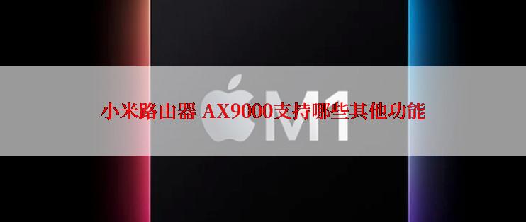 小米路由器 AX9000支持哪些其他功能