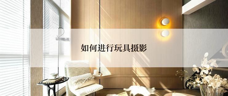 如何进行玩具摄影