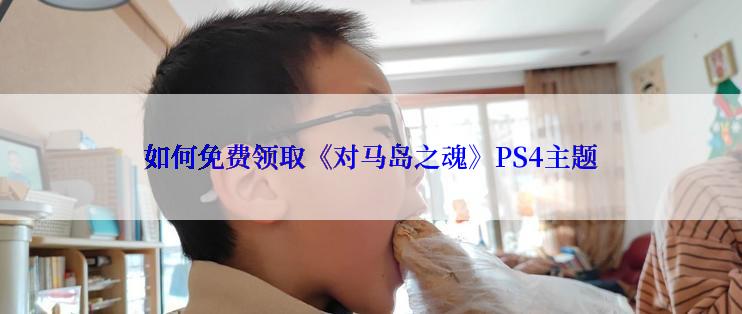 如何免费领取《对马岛之魂》PS4主题