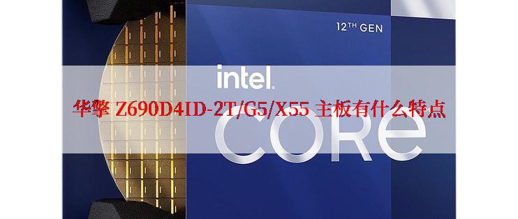 华擎 Z690D4ID-2T/G5/X55 主板有什么特点