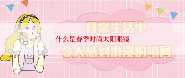 什么是春季时尚太阳眼镜