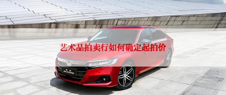 艺术品拍卖行如何确定起拍价