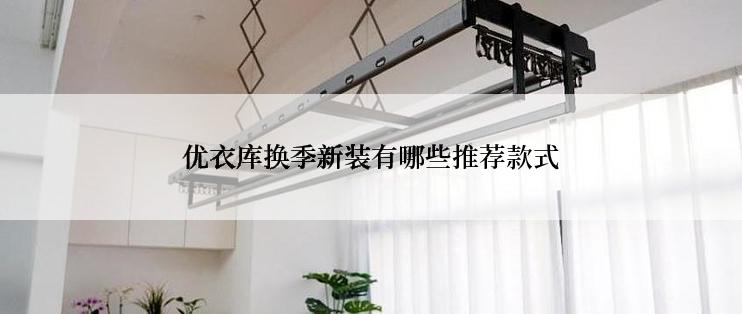 优衣库换季新装有哪些推荐款式