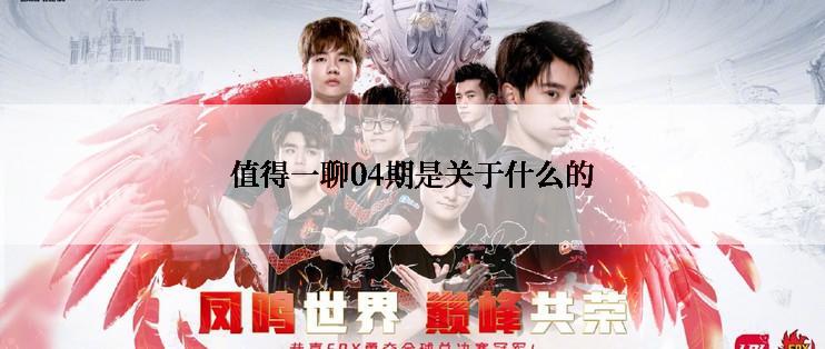 值得一聊04期是关于什么的