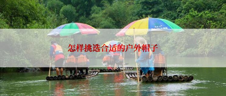 怎样挑选合适的户外帽子