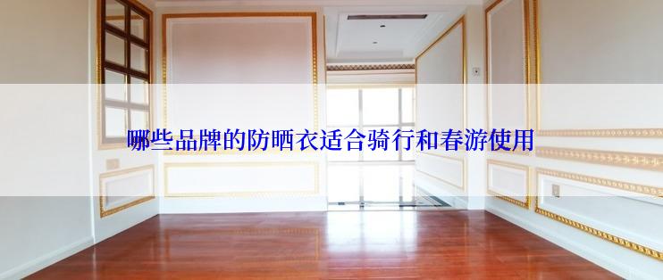 哪些品牌的防晒衣适合骑行和春游使用