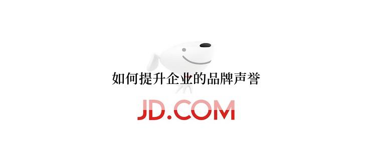如何提升企业的品牌声誉
