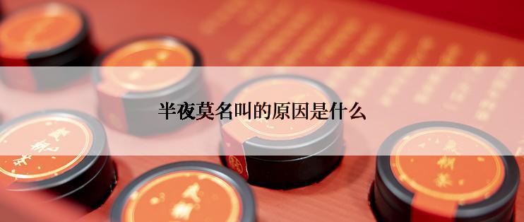 半夜莫名叫的原因是什么