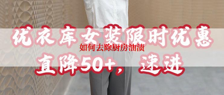 如何去除厨房油渍