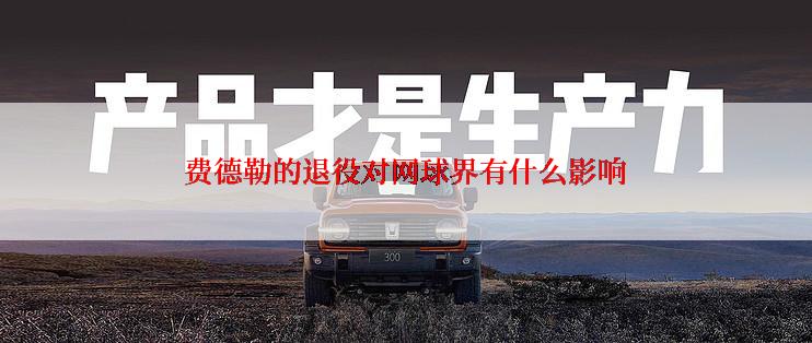 费德勒的退役对网球界有什么影响