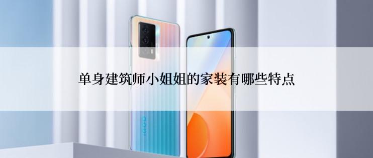 单身建筑师小姐姐的家装有哪些特点