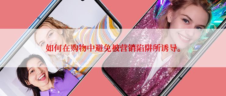 如何在购物中避免被营销陷阱所诱导。