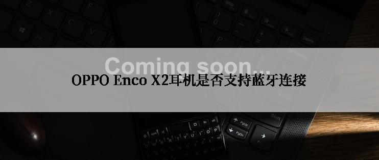 OPPO Enco X2耳机是否支持蓝牙连接