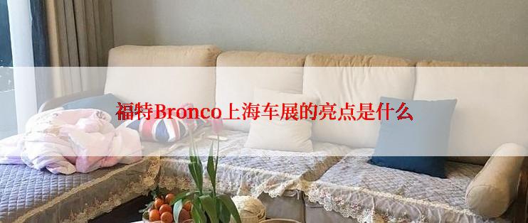 福特Bronco上海车展的亮点是什么