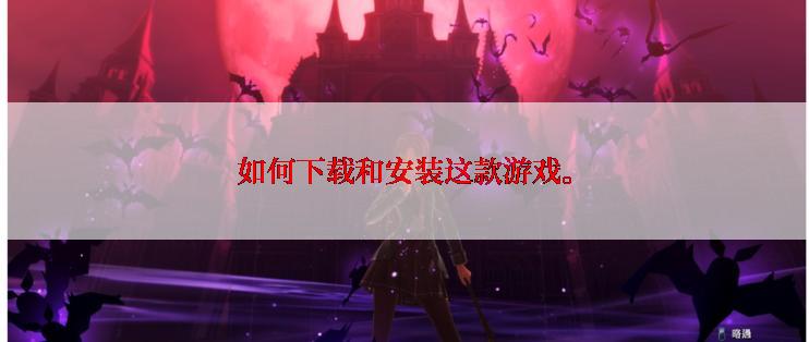 如何下载和安装这款游戏。