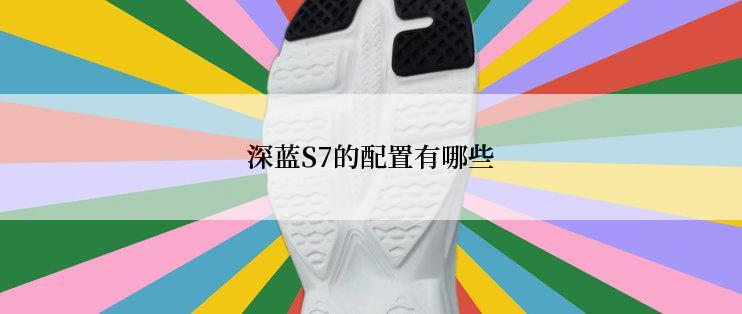 深蓝S7的配置有哪些