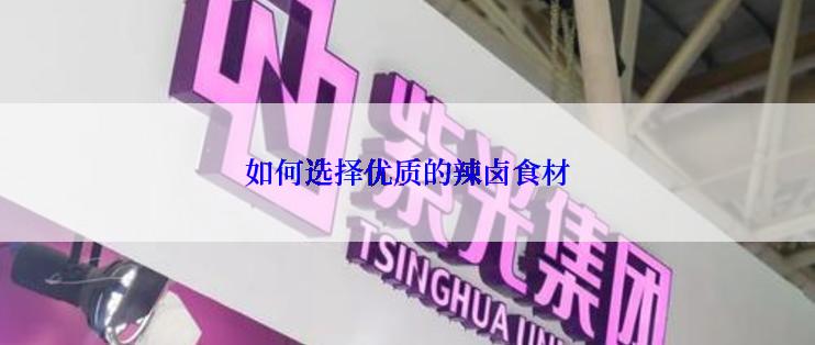 如何选择优质的辣卤食材