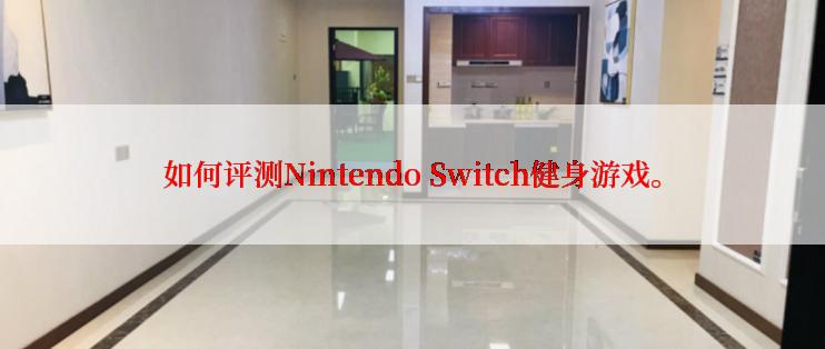 如何评测Nintendo Switch健身游戏。