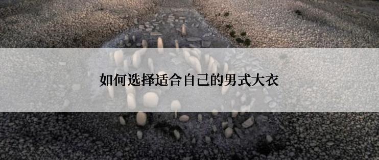 如何选择适合自己的男式大衣