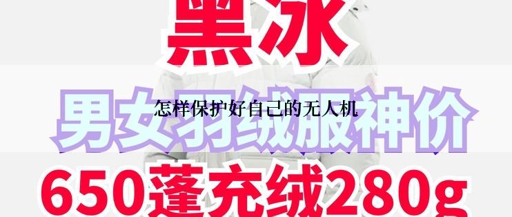 怎样保护好自己的无人机