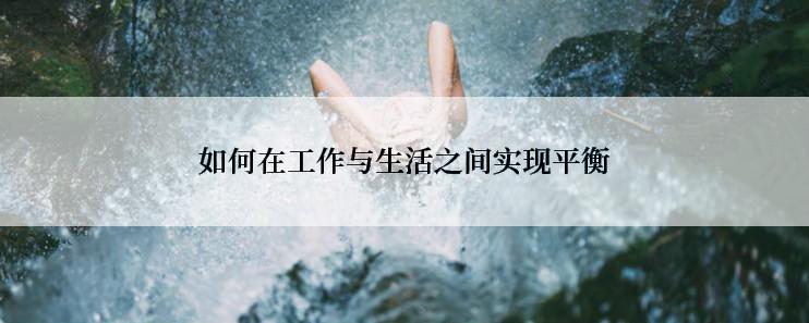 如何在工作与生活之间实现平衡