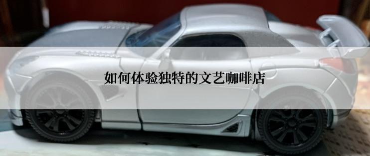 如何体验独特的文艺咖啡店