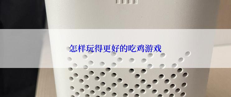 怎样玩得更好的吃鸡游戏