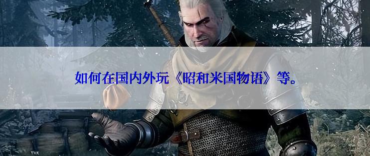 如何在国内外玩《昭和米国物语》等。