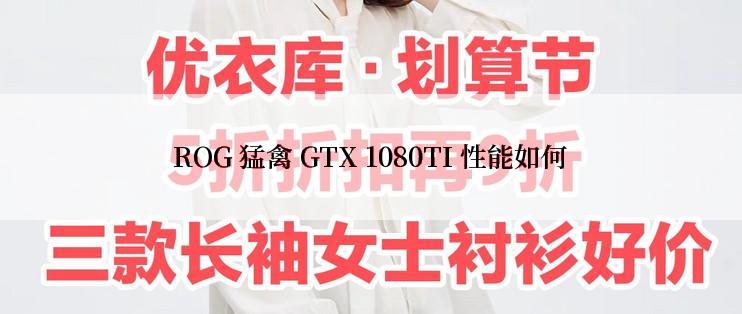 ROG 猛禽 GTX 1080TI 性能如何