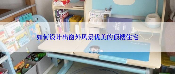 如何设计出窗外风景优美的顶楼住宅