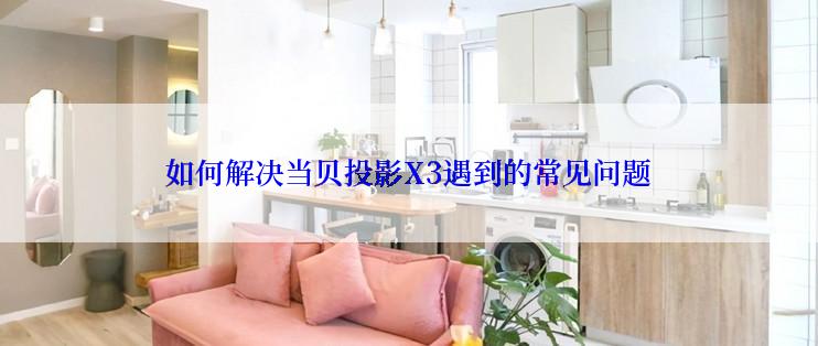 如何解决当贝投影X3遇到的常见问题