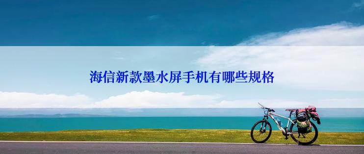 海信新款墨水屏手机有哪些规格